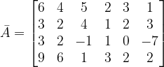 \dpi{120} \bar{A}=\begin{bmatrix} 6 &4 &5 &2 & 3 & 1\\ 3 &2 & 4 &1 &2 &3 \\ 3& 2 & -1 & 1 &0 &-7 \\ 9 & 6 &1 & 3 & 2 &2 \end{bmatrix}
